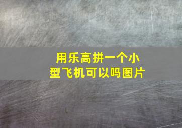 用乐高拼一个小型飞机可以吗图片