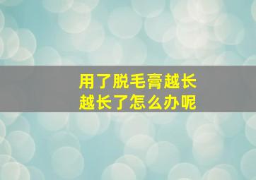 用了脱毛膏越长越长了怎么办呢