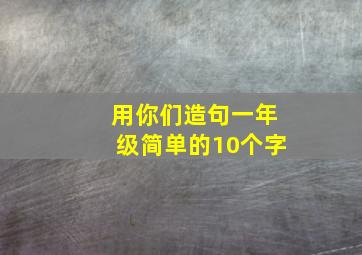 用你们造句一年级简单的10个字