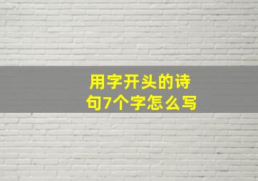 用字开头的诗句7个字怎么写