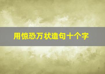 用惊恐万状造句十个字