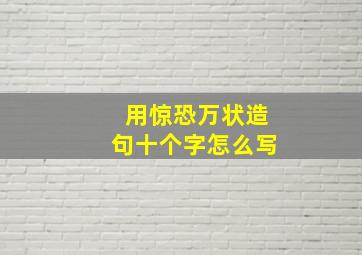 用惊恐万状造句十个字怎么写