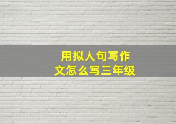 用拟人句写作文怎么写三年级