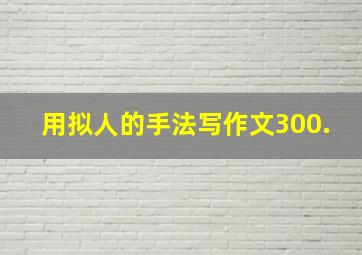 用拟人的手法写作文300.