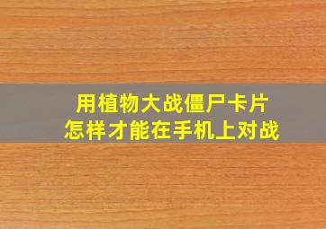 用植物大战僵尸卡片怎样才能在手机上对战