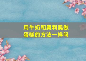 用牛奶和奥利奥做蛋糕的方法一样吗