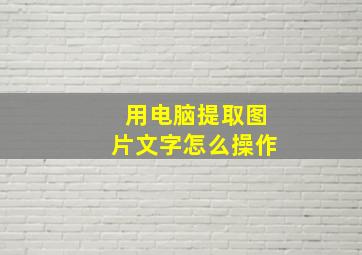 用电脑提取图片文字怎么操作