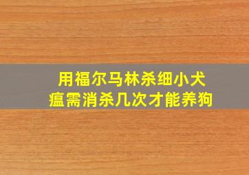 用福尔马林杀细小犬瘟需消杀几次才能养狗