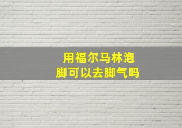 用福尔马林泡脚可以去脚气吗