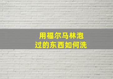 用福尔马林泡过的东西如何洗