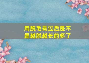 用脱毛膏过后是不是越脱越长的多了