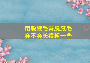 用脱腋毛膏脱腋毛会不会长得粗一些