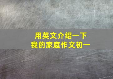 用英文介绍一下我的家庭作文初一