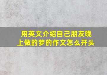 用英文介绍自己朋友晚上做的梦的作文怎么开头