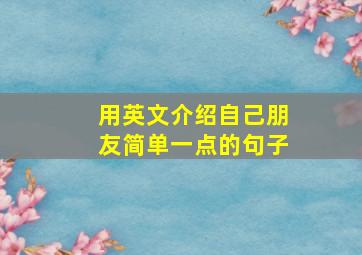 用英文介绍自己朋友简单一点的句子