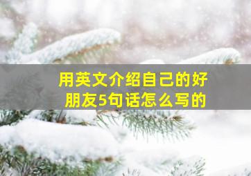 用英文介绍自己的好朋友5句话怎么写的