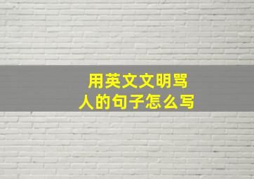 用英文文明骂人的句子怎么写