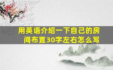 用英语介绍一下自己的房间布置30字左右怎么写