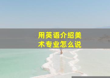 用英语介绍美术专业怎么说