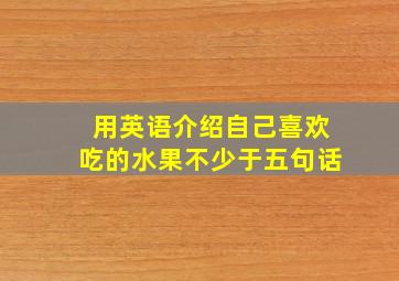 用英语介绍自己喜欢吃的水果不少于五句话