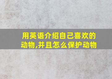 用英语介绍自己喜欢的动物,并且怎么保护动物