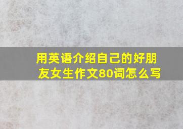 用英语介绍自己的好朋友女生作文80词怎么写