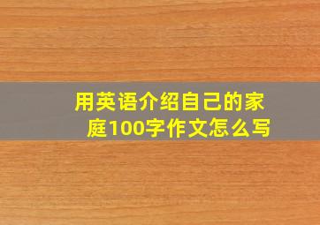 用英语介绍自己的家庭100字作文怎么写