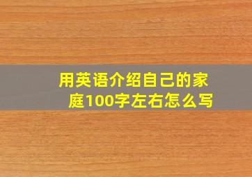 用英语介绍自己的家庭100字左右怎么写