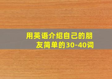 用英语介绍自己的朋友简单的30-40词