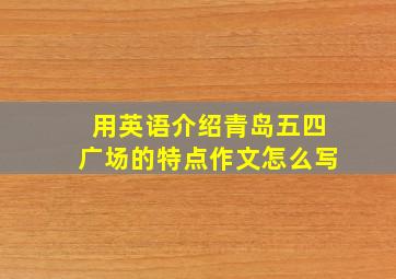 用英语介绍青岛五四广场的特点作文怎么写