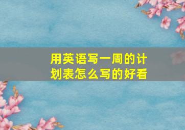 用英语写一周的计划表怎么写的好看