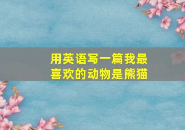 用英语写一篇我最喜欢的动物是熊猫