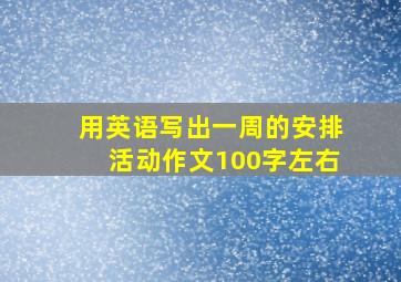 用英语写出一周的安排活动作文100字左右