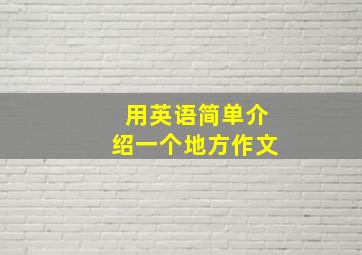 用英语简单介绍一个地方作文