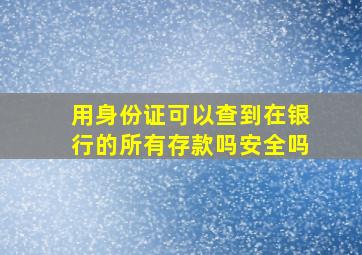 用身份证可以查到在银行的所有存款吗安全吗