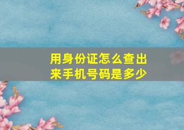 用身份证怎么查出来手机号码是多少