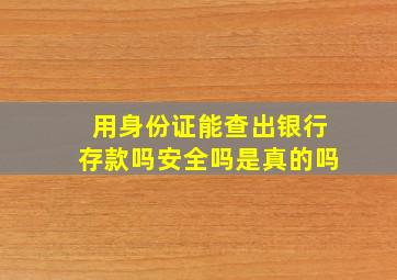 用身份证能查出银行存款吗安全吗是真的吗