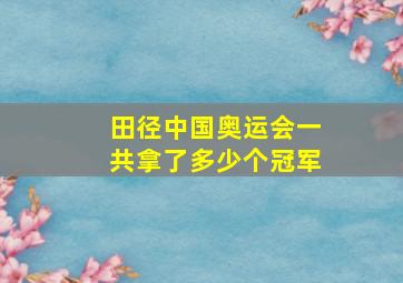 田径中国奥运会一共拿了多少个冠军