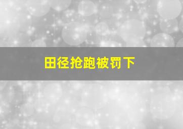 田径抢跑被罚下