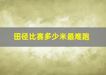 田径比赛多少米最难跑