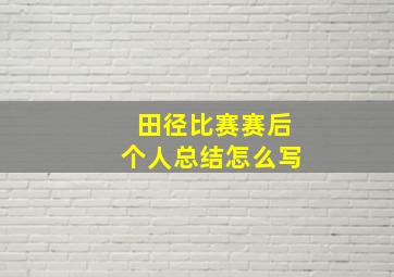 田径比赛赛后个人总结怎么写