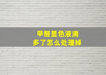 甲醛显色液滴多了怎么处理掉