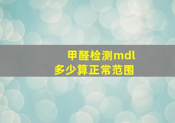 甲醛检测mdl多少算正常范围