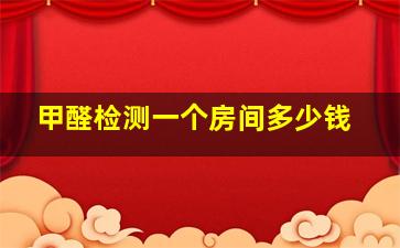 甲醛检测一个房间多少钱