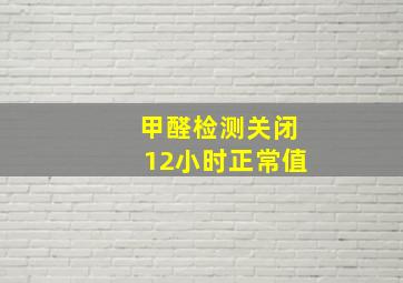 甲醛检测关闭12小时正常值