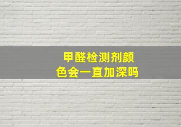 甲醛检测剂颜色会一直加深吗