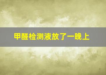 甲醛检测液放了一晚上