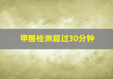 甲醛检测超过30分钟