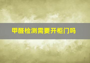 甲醛检测需要开柜门吗