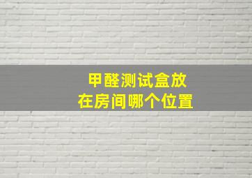 甲醛测试盒放在房间哪个位置